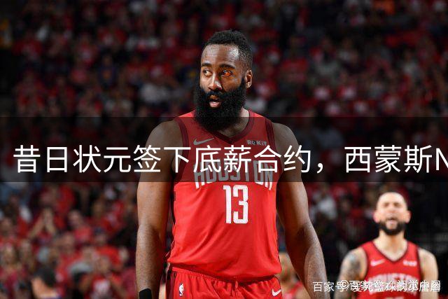 昔日状元签下底薪合约，西蒙斯NBA生涯陷入低谷