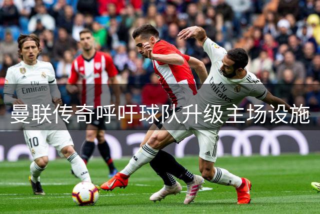 曼联传奇呼吁球队升级主场设施