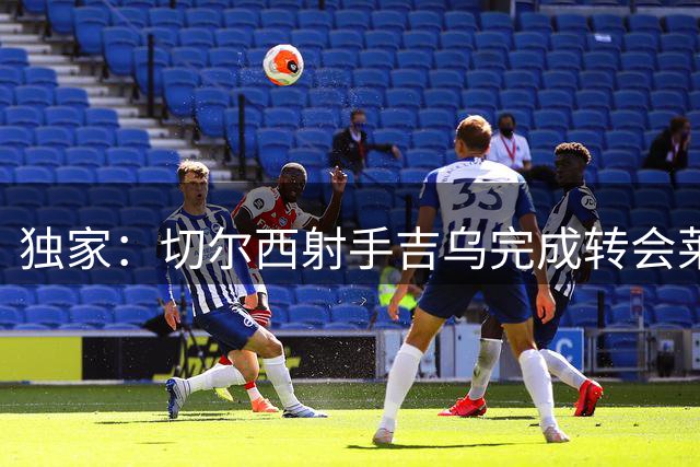 独家：切尔西射手吉乌完成转会莱比锡 合约含二次分成条款