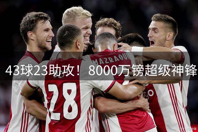 43球23助攻！8000万镑超级神锋成压哨抢手货，遭英超3大豪门疯抢
